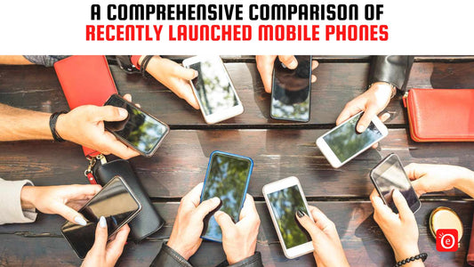A Comprehensive Comparison of Recently Launched Mobile Phones