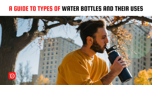 A Guide to Types of Water Bottles and Their Uses