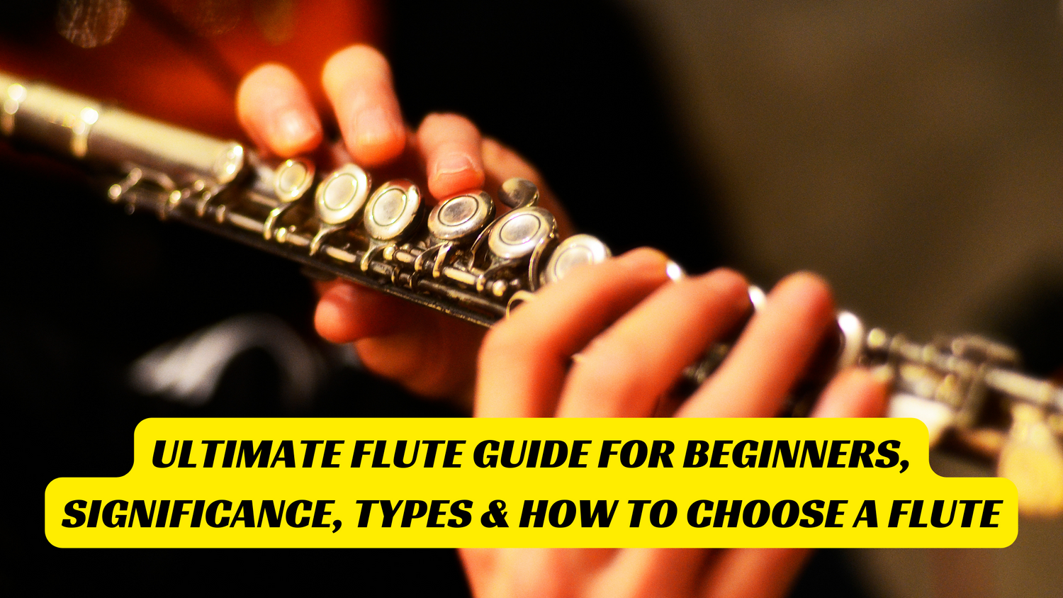 Ultimate Flute Guide for Beginners, Significance, Types & how To Choos