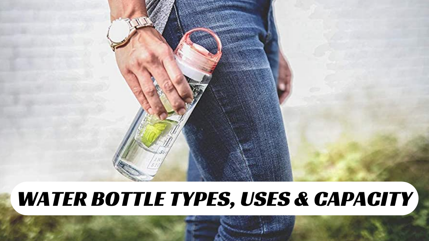 WATER BOTTLE TYPES, USES & CAPACITY